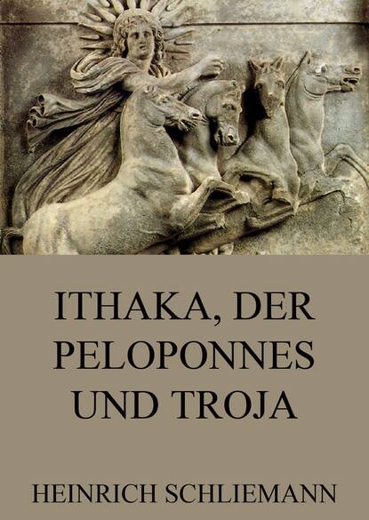 Heinrich  Schliemann - Ithaka, der Peloponnes und Troja