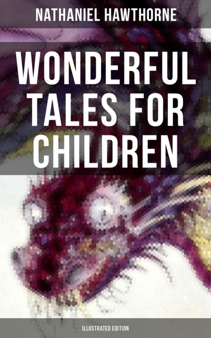 Nathaniel Hawthorne - Wonderful Tales for Children (Illustrated Edition)