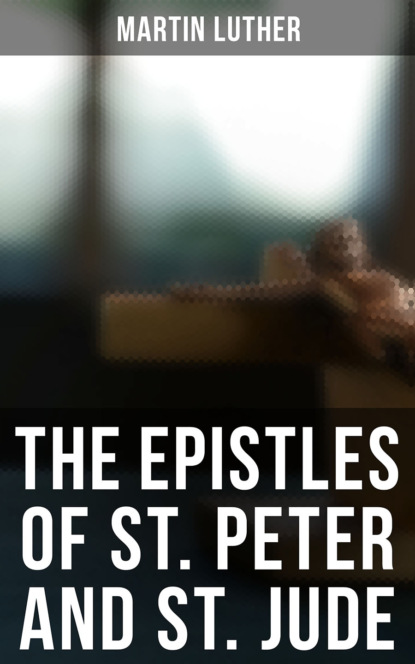 Martin Luther — The Epistles of St. Peter and St. Jude