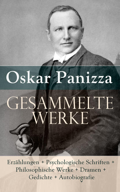 Oskar Panizza - Gesammelte Werke: Erzählungen + Psychologische Schriften + Philosophische Werke + Dramen + Gedichte
