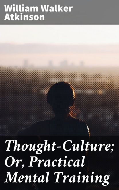 

Thought-Culture; Or, Practical Mental Training