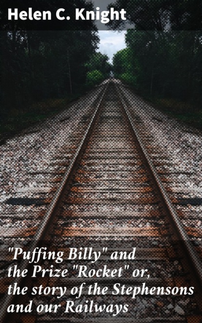 Helen C. Knight - "Puffing Billy" and the Prize "Rocket" or, the story of the Stephensons and our Railways