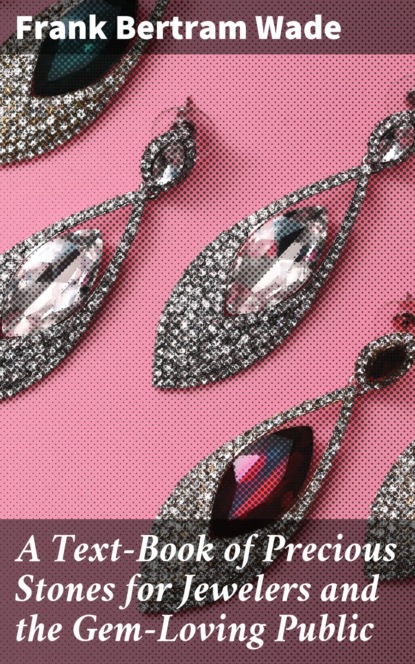 

A Text-Book of Precious Stones for Jewelers and the Gem-Loving Public