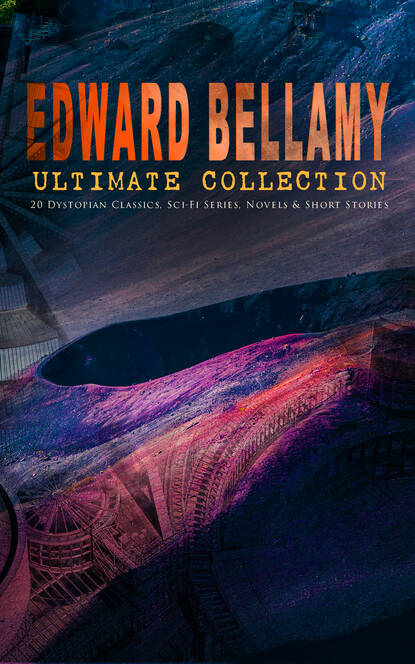 Edward Bellamy - EDWARD BELLAMY Ultimate Collection: 20 Dystopian Classics, Sci-Fi Series, Novels & Short Stories