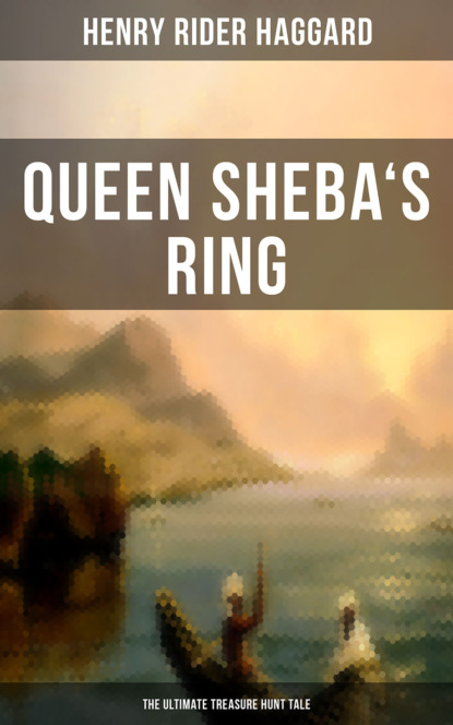 Генри Райдер Хаггард — Queen Sheba's Ring - The Ultimate Treasure Hunt Tale