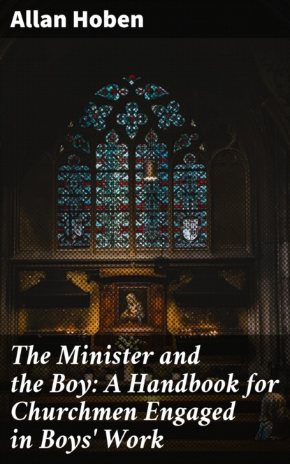 

The Minister and the Boy: A Handbook for Churchmen Engaged in Boys' Work