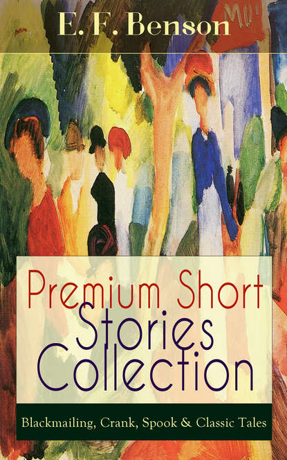 E. F. Benson - Premium Short Stories Collection - Blackmailing, Crank, Spook & Classic Tales