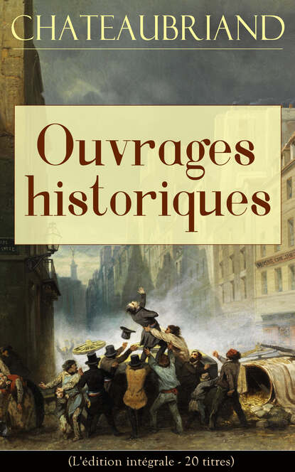 François-René de Chateaubriand - Chateaubriand: Ouvrages historiques (L'édition intégrale - 20 titres)