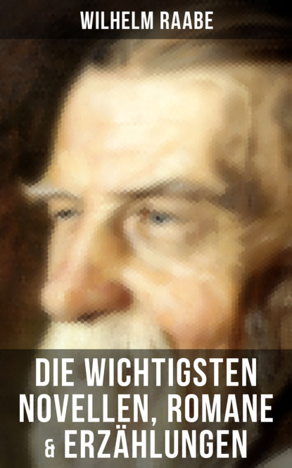 Wilhelm  Raabe - Die wichtigsten Novellen, Romane & Erzählungen von Wilhelm Raabe