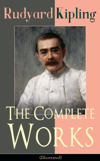 Редьярд Джозеф Киплинг - The Complete Works of Rudyard Kipling (Illustrated)