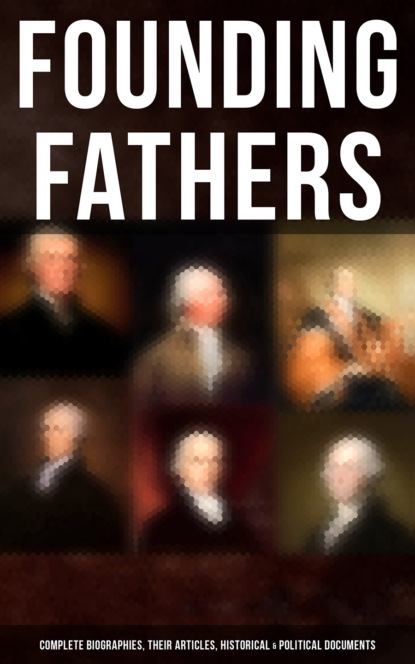 

Founding Fathers: Complete Biographies, Their Articles, Historical & Political Documents