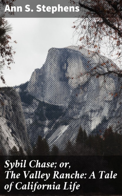 Ann S. Stephens - Sybil Chase; or, The Valley Ranche: A Tale of California Life