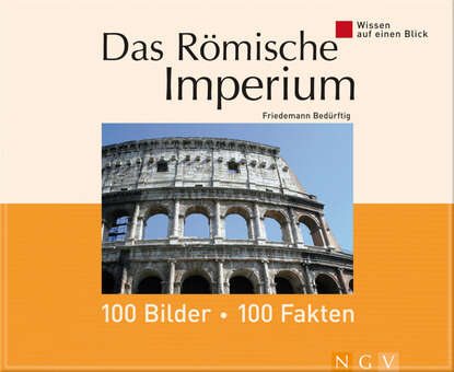 Friedemann  Bedurftig - Das Römische Imperium: 100 Bilder - 100 Fakten