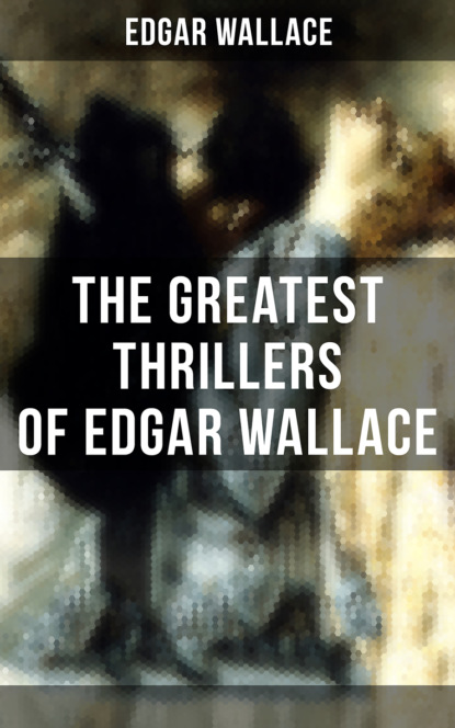 Edgar Wallace - The Greatest Thrillers of Edgar Wallace