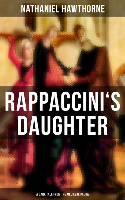 Nathaniel Hawthorne - RAPPACCINI'S DAUGHTER (A Dark Tale from the Medieval Padua)