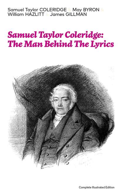 Samuel Taylor Coleridge - Samuel Taylor Coleridge: The Man Behind The Lyrics (Complete Illustrated Edition)