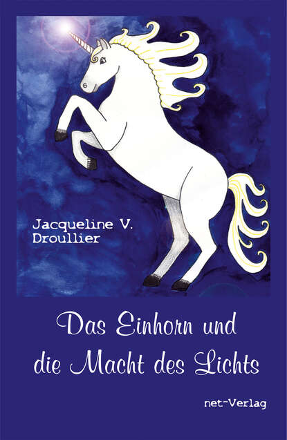 Jacqueline V. Droullier - Das Einhorn und die Macht des Lichts