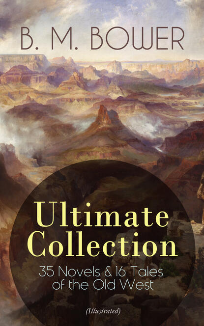 B. M. Bower - B. M. BOWER Ultimate Collection: 35 Novels & 16 Tales of the Old West (Illustrated)