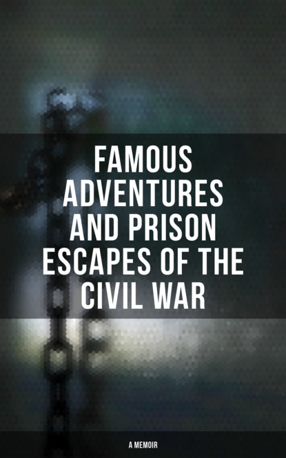 William Pittenger - Famous Adventures and Prison Escapes of the Civil War (A Memoir)