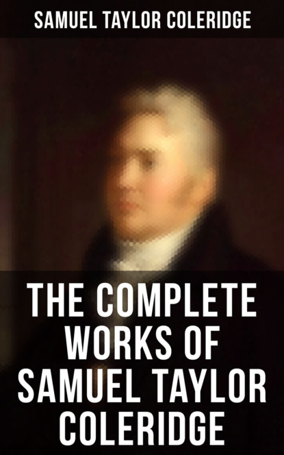 Samuel Taylor Coleridge - The Complete Works of Samuel Taylor Coleridge