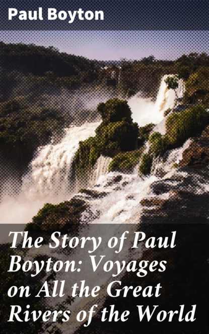 

The Story of Paul Boyton: Voyages on All the Great Rivers of the World