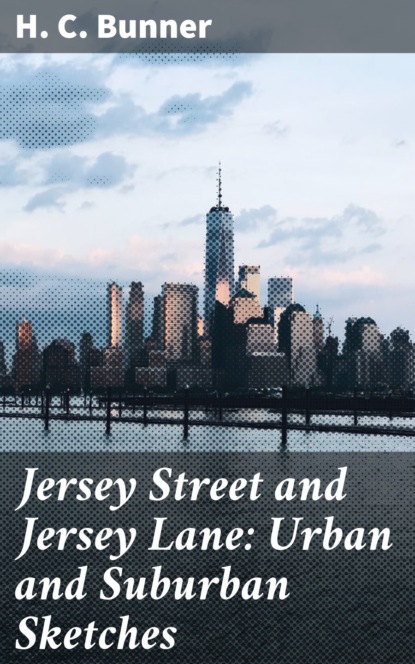 H. C. Bunner - Jersey Street and Jersey Lane: Urban and Suburban Sketches