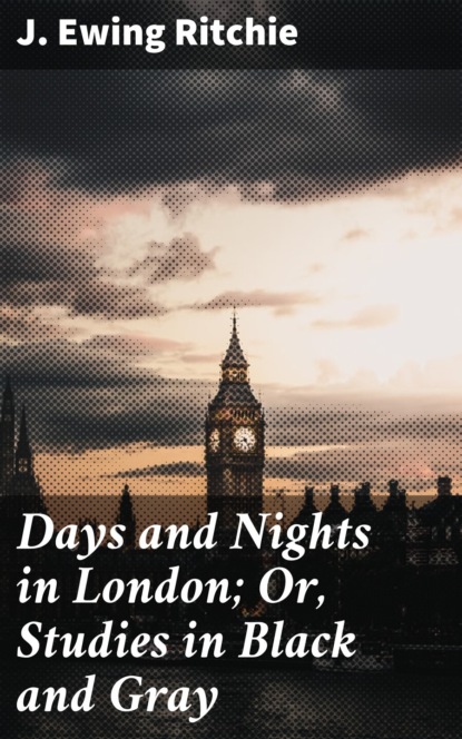 

Days and Nights in London; Or, Studies in Black and Gray