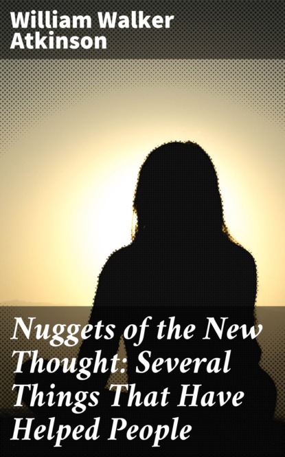 William Walker Atkinson - Nuggets of the New Thought: Several Things That Have Helped People