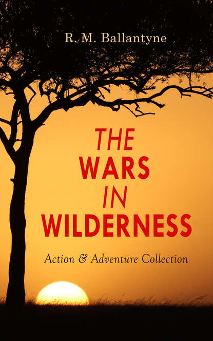 R. M. Ballantyne - THE WARS IN WILDERNESS - Action & Adventure Collection