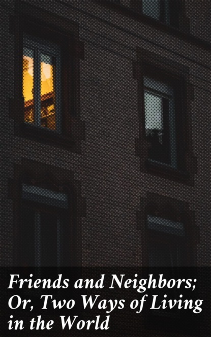 

Friends and Neighbors; Or, Two Ways of Living in the World