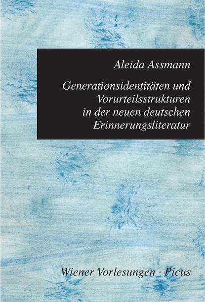 Aleida Assmann - Generationsidentitäten und Vorurteilsstrukturen in der neuen deutschen Erinnerungsliteratur