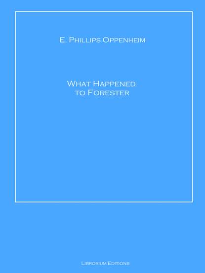 E. Phillips Oppenheim - What Happened to Forester