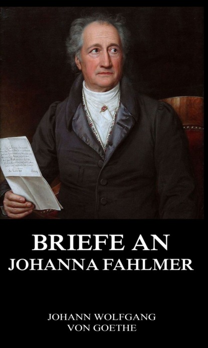 Johann Wolfgang von Goethe - Briefe an Johanna Fahlmer