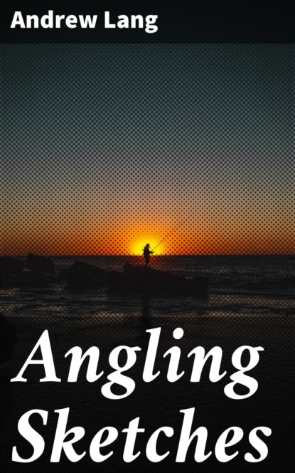 Andrew Lang - Angling Sketches