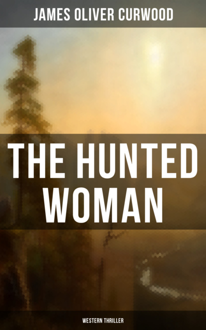 Джеймс Оливер Кервуд - THE HUNTED WOMAN (Western Thriller)