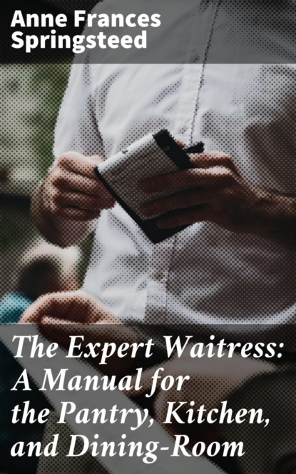 

The Expert Waitress: A Manual for the Pantry, Kitchen, and Dining-Room