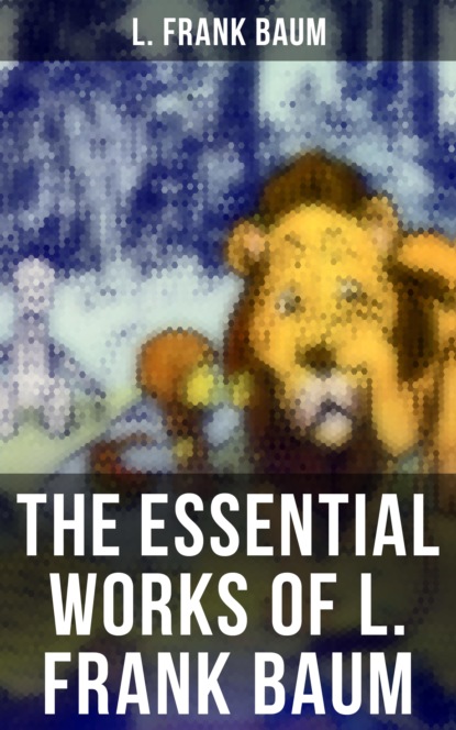 L. Frank Baum - The Essential Works of L. Frank Baum