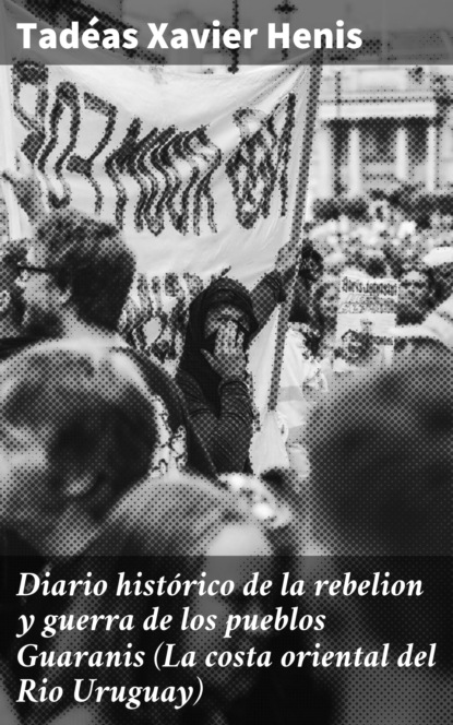 

Diario histórico de la rebelion y guerra de los pueblos Guaranis (La costa oriental del Rio Uruguay)