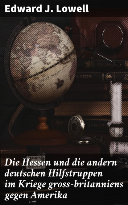 

Die Hessen und die andern deutschen Hilfstruppen im Kriege gross-britanniens gegen Amerika