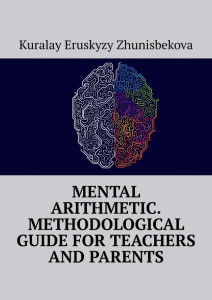 Kuralay Eruskyzy Zhunisbekova - Mental arithmetic. Methodological guide for teachers and parents