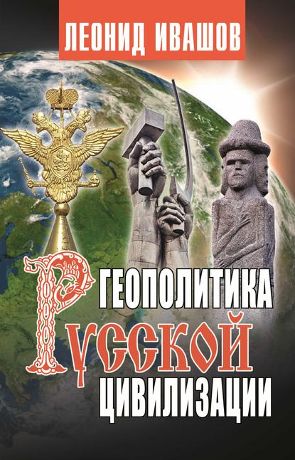 Леонид Григорьевич Ивашов - Геополитика русской цивилизации