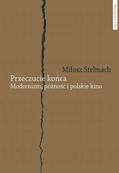 Miłosz Stelmach - Przeczucie końca. Modernizm, późność i polskie kino