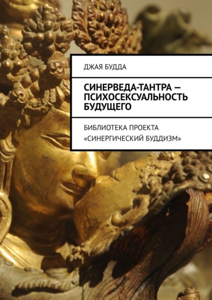 Будда Джая : Синерведа-тантра – психосексуальность будущего. Библиотека проекта «Синергический буддизм»