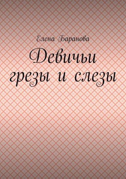 Обложка книги Девичьи грезы и слезы, Елена Александровна Баранова