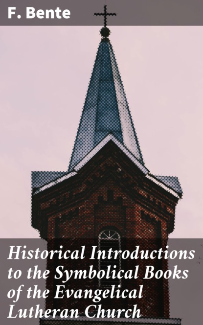 F. Bente - Historical Introductions to the Symbolical Books of the Evangelical Lutheran Church