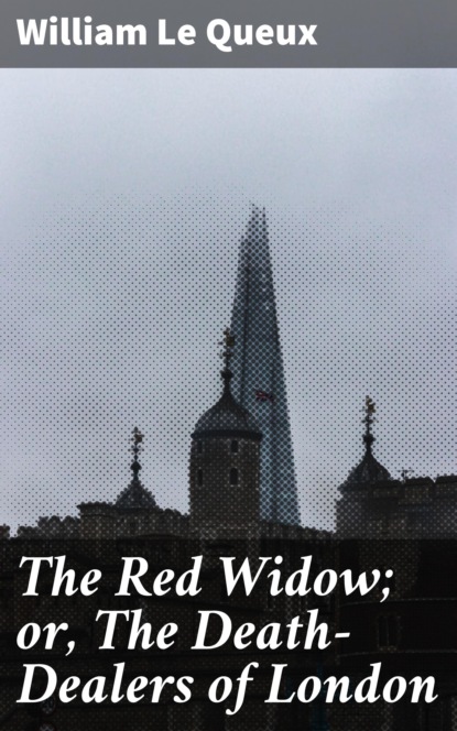 William Le Queux - The Red Widow; or, The Death-Dealers of London