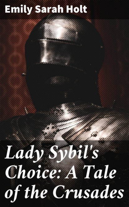 Emily Sarah Holt - Lady Sybil's Choice: A Tale of the Crusades