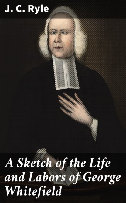 J. C. Ryle - A Sketch of the Life and Labors of George Whitefield