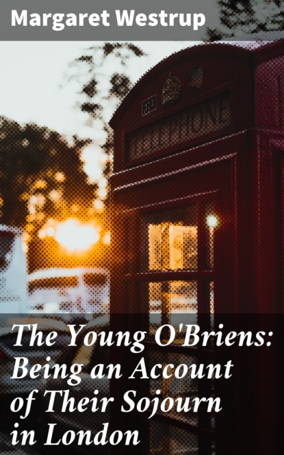 

The Young O'Briens: Being an Account of Their Sojourn in London