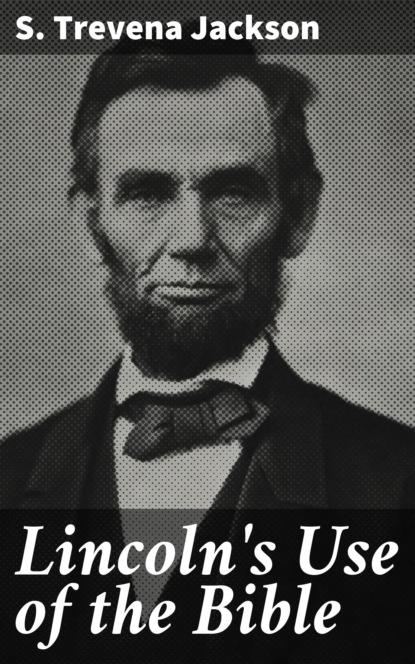 S. Trevena Jackson - Lincoln's Use of the Bible